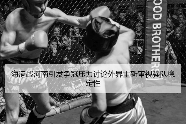 海港战河南引发争冠压力讨论外界重新审视强队稳定性